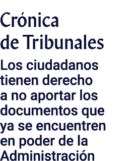 Crónica de Tribunales Los ciudadanos tienen derecho a no aportar los documentos que ya se encuentren en poder de la A   