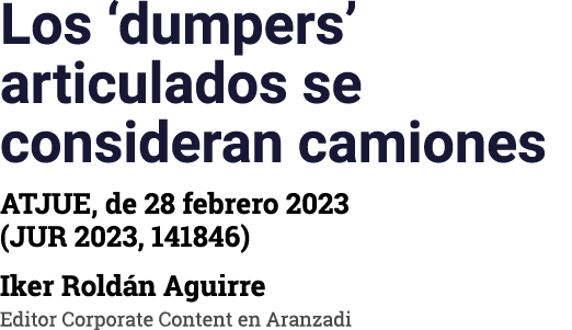 Los  dumpers  articulados se consideran camiones ATJUE, de 28 febrero 2023 (JUR 2023, 141846) Iker Roldán Aguirre Edi   
