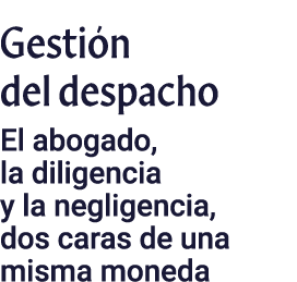 Gestión del despacho El abogado, la diligencia y la negligencia, dos caras de una misma moneda