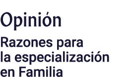 Opinión Razones para la especialización en Familia