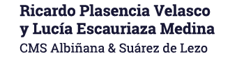 Ricardo Plasencia Velasco y Lucía Escauriaza Medina CMS Albiñana & Suárez de Lezo