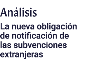 Análisis La nueva obligación de notificación de las subvenciones extranjeras
