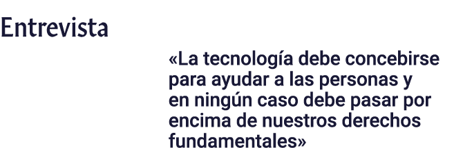 Entrevista  La tecnología debe concebirse para ayudar a las personas y en ningún caso debe pasar por encima de nuestr   