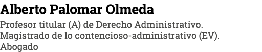 Alberto Palomar Olmeda Profesor titular (A) de Derecho Administrativo  Magistrado de lo contencioso-administrativo (E   