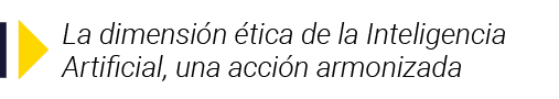  La dimensión ética de la Inteligencia Artificial, una acción armonizada