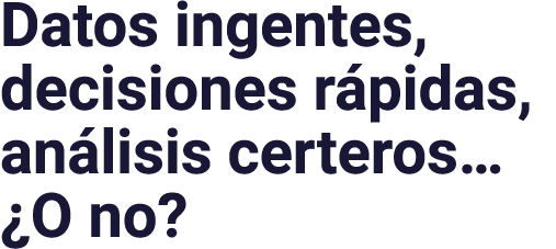 Datos ingentes, decisiones rápidas, análisis certeros   O no 