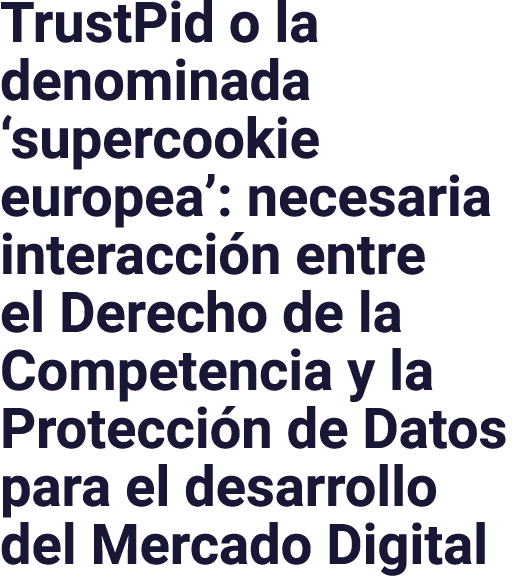 TrustPid o la denominada  supercookie europea : necesaria interacción entre el Derecho de la Competencia y la Protecc   
