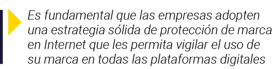  Es fundamental que las empresas adopten una estrategia sólida de protección de marca en Internet que les permita vig   