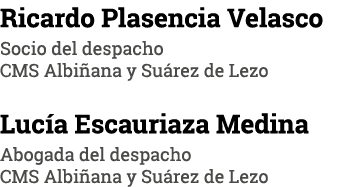Ricardo Plasencia Velasco Socio del despacho CMS Albiñana y Suárez de Lezo Lucía Escauriaza Medina Abogada del despac   