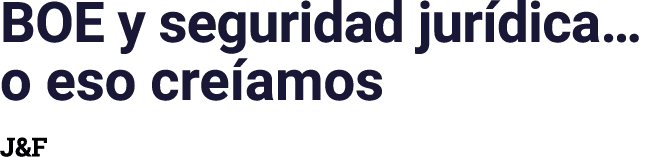 BOE y seguridad jurídica  o eso creíamos J&F