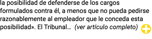 la posibilidad de defenderse de los cargos formulados contra él, a menos que no pueda pedirse razonablemente al emple   