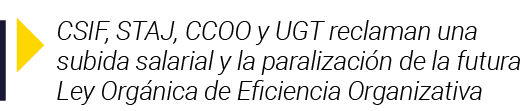  CSIF, STAJ, CCOO y UGT reclaman una subida salarial y la paralización de la futura Ley Orgánica de Eficiencia Organi   