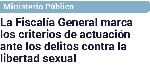 Ministerio Público La Fiscalía General marca los criterios de actuación ante los delitos contra la libertad sexual
