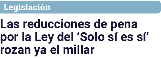 Legislación Las reducciones de pena por la Ley del  Solo sí es sí  rozan ya el millar