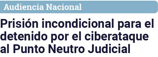 Audiencia Nacional Prisión incondicional para el detenido por el ciberataque al Punto Neutro Judicial