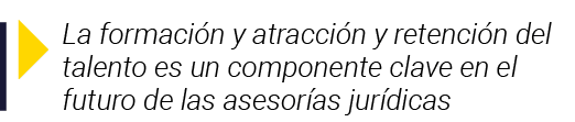  La formación y atracción y retención del talento es un componente clave en el futuro de las asesorías jurídicas