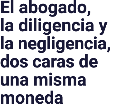 El abogado, la diligencia y la negligencia, dos caras de una misma moneda