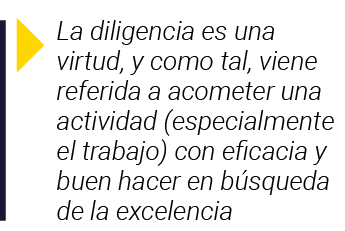  La diligencia es una virtud, y como tal, viene referida a acometer una actividad (especialmente el trabajo) con efic   