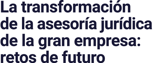 La transformación de la asesoría jurídica de la gran empresa: retos de futuro