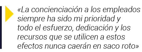   La concienciación a los empleados siempre ha sido mi prioridad y todo el esfuerzo, dedicación y los recursos que se   