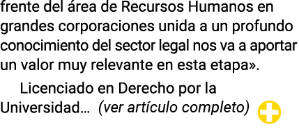 frente del área de Recursos Humanos en grandes corporaciones unida a un profundo conocimiento del sector legal nos va   