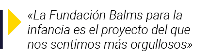   La Fundación Balms para la infancia es el proyecto del que nos sentimos más orgullosos 
