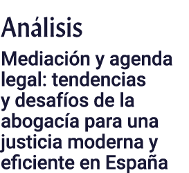 Análisis Mediación y agenda legal: tendencias y desafíos de la abogacía para una justicia moderna y eficiente en España
