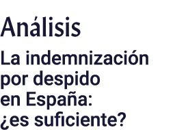 Análisis La indemnización por despido en España:  es suficiente 