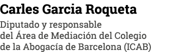 Carles Garcia Roqueta Diputado y responsable del Área de Mediación del Colegio de la Abogacía de Barcelona (ICAB)