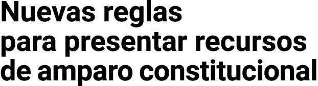 Nuevas reglas para presentar recursos de amparo constitucional