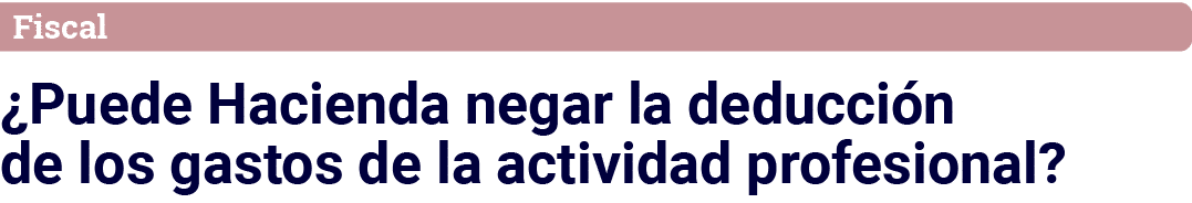 Fiscal  Puede Hacienda negar la deducción de los gastos de la actividad profesional 