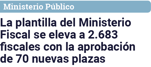 Ministerio Público La plantilla del Ministerio Fiscal se eleva a 2 683 fiscales con la aprobación de 70 nuevas plazas