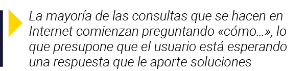 La mayoría de las consultas que se hacen en Internet comienzan preguntando  cómo  , lo que presupone que el usuario    