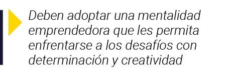  Deben adoptar una mentalidad emprendedora que les permita enfrentarse a los desafíos con determinación y creatividad