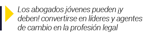  Los abogados jóvenes pueden  y deben  convertirse en líderes y agentes de cambio en la profesión legal