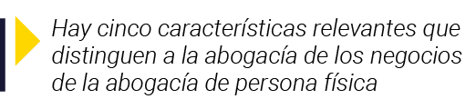  Hay cinco características relevantes que distinguen a la abogacía de los negocios de la abogacía de persona física