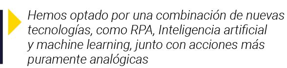  Hemos optado por una combinación de nuevas tecnologías, como RPA, Inteligencia artificial y machine learning, junto    