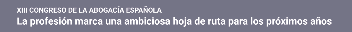 XIII CONGRESO DE LA ABOGACÍA ESPAÑOLA La profesión marca una ambiciosa hoja de ruta para los próximos años
