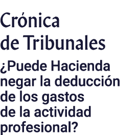 Crónica de Tribunales  Puede Hacienda negar la deducción de los gastos de la actividad profesional 
