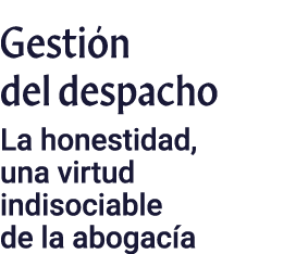 Gestión del despacho La honestidad, una virtud indisociable de la abogacía