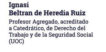 Ignasi Beltran de Heredia Ruiz Profesor Agregado, acreditado a Catedrático, de Derecho del Trabajo y de la Seguridad    