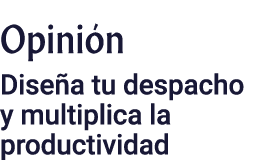 Opinión Diseña tu despacho y multiplica la productividad