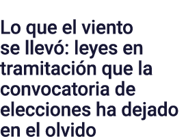 Lo que el viento se llevó: leyes en tramitación que la convocatoria de elecciones ha dejado en el olvido