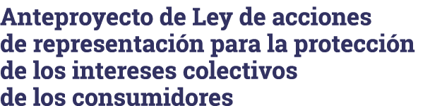 Anteproyecto de Ley de acciones de representación para la protección de los intereses colectivos de los consumidores