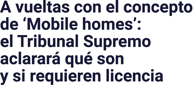 A vueltas con el concepto de  Mobile homes : el Tribunal Supremo aclarará qué son y si requieren licencia