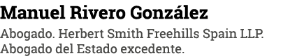 Manuel Rivero González Abogado  Herbert Smith Freehills Spain LLP  Abogado del Estado excedente 