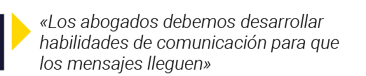   Los abogados debemos desarrollar habilidades de comunicación para que los mensajes lleguen 