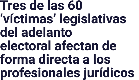 Tres de las 60  víctimas  legislativas del adelanto electoral afectan de forma directa a los profesionales jurídicos