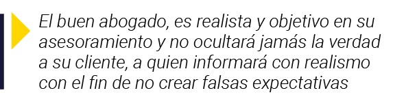  El buen abogado, es realista y objetivo en su asesoramiento y no ocultará jamás la verdad a su cliente, a quien info   