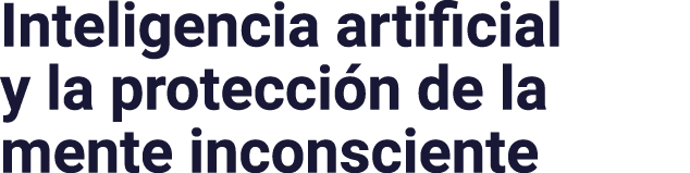 Inteligencia artificial y la protección de la mente inconsciente
